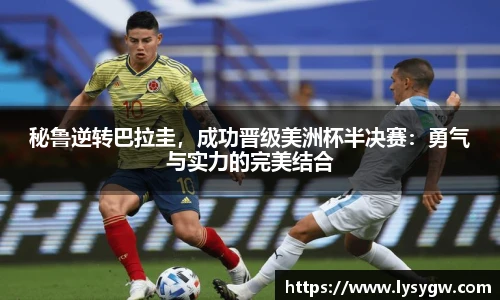 秘鲁逆转巴拉圭，成功晋级美洲杯半决赛：勇气与实力的完美结合