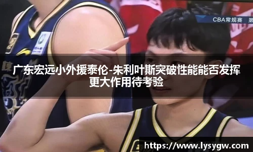 广东宏远小外援泰伦-朱利叶斯突破性能能否发挥更大作用待考验