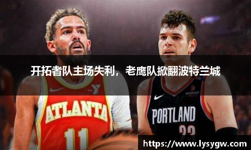 开拓者队主场失利，老鹰队掀翻波特兰城