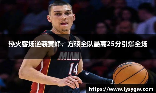 热火客场逆袭黄蜂，方硕全队最高25分引爆全场