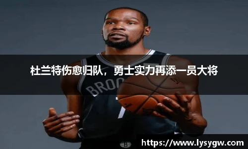 杜兰特伤愈归队，勇士实力再添一员大将