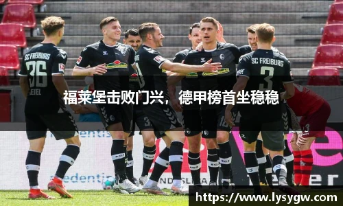 福莱堡击败门兴，德甲榜首坐稳稳