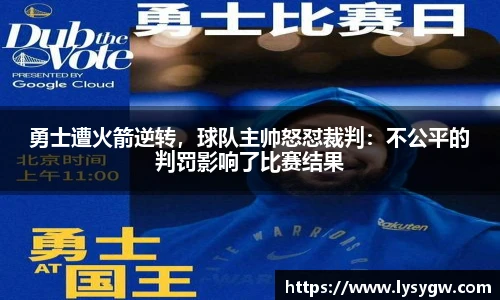 勇士遭火箭逆转，球队主帅怒怼裁判：不公平的判罚影响了比赛结果