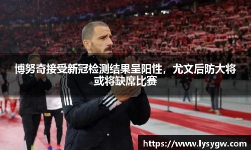 博努奇接受新冠检测结果呈阳性，尤文后防大将或将缺席比赛