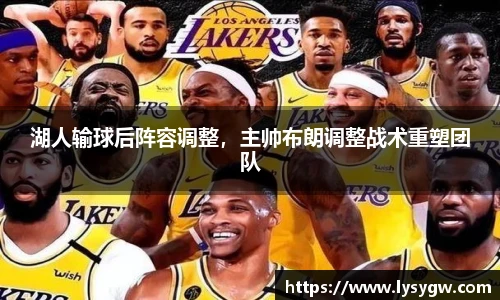 湖人输球后阵容调整，主帅布朗调整战术重塑团队