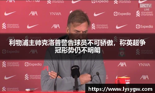 利物浦主帅克洛普警告球员不可骄傲，称英超争冠形势仍不明朗