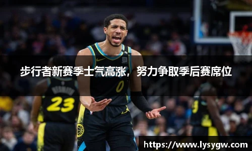 步行者新赛季士气高涨，努力争取季后赛席位