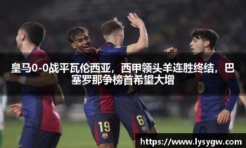 皇马0-0战平瓦伦西亚，西甲领头羊连胜终结，巴塞罗那争榜首希望大增