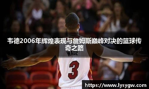 韦德2006年辉煌表现与詹姆斯巅峰对决的篮球传奇之路