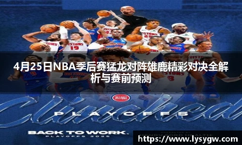 4月25日NBA季后赛猛龙对阵雄鹿精彩对决全解析与赛前预测