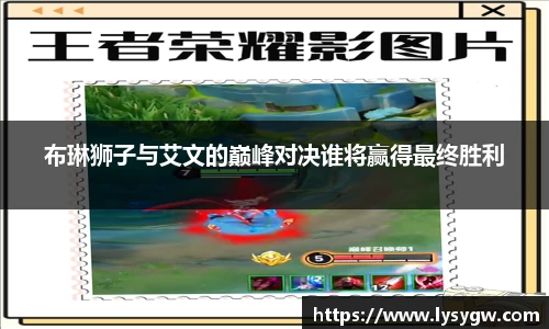 布琳狮子与艾文的巅峰对决谁将赢得最终胜利